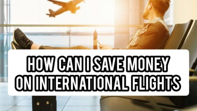 How Can I Save Money on International Flights