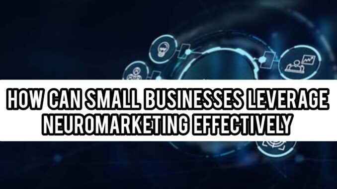 How Small Businesses Leverage Neuromarketing